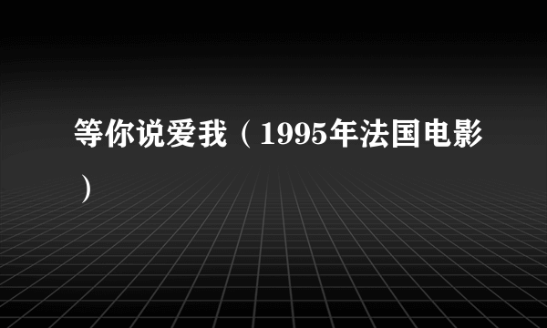 等你说爱我（1995年法国电影）