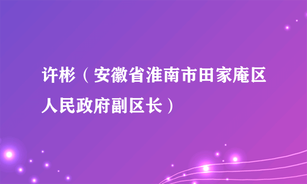 许彬（安徽省淮南市田家庵区人民政府副区长）