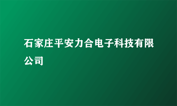 石家庄平安力合电子科技有限公司