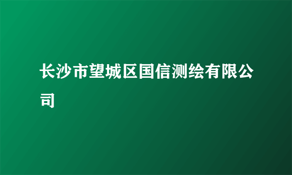 长沙市望城区国信测绘有限公司