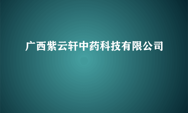 广西紫云轩中药科技有限公司