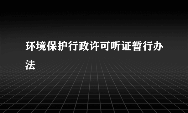 环境保护行政许可听证暂行办法