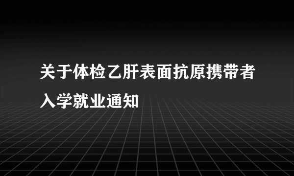 关于体检乙肝表面抗原携带者入学就业通知