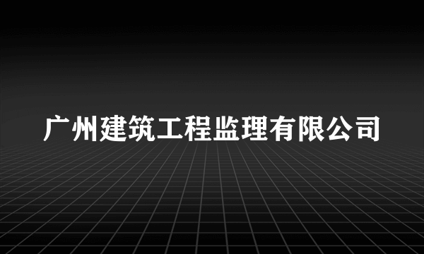 广州建筑工程监理有限公司