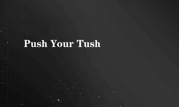 Push Your Tush