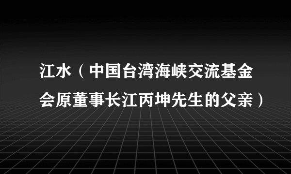 江水（中国台湾海峡交流基金会原董事长江丙坤先生的父亲）