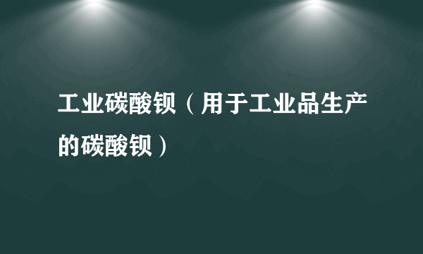 工业碳酸钡（用于工业品生产的碳酸钡）