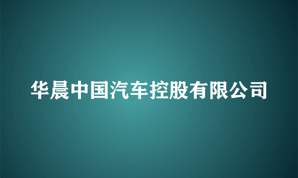 华晨中国汽车控股有限公司