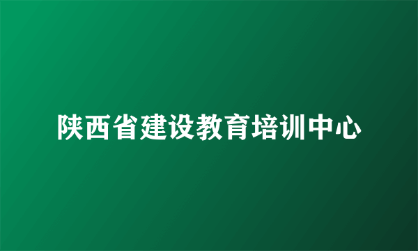 陕西省建设教育培训中心