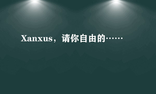 Xanxus，请你自由的……