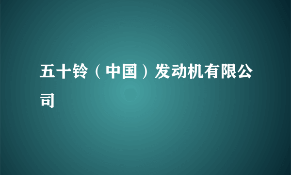 五十铃（中国）发动机有限公司