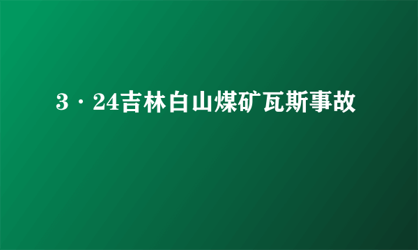 3·24吉林白山煤矿瓦斯事故