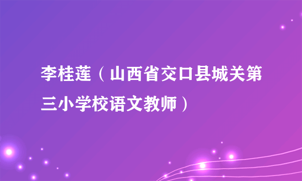 李桂莲（山西省交口县城关第三小学校语文教师）