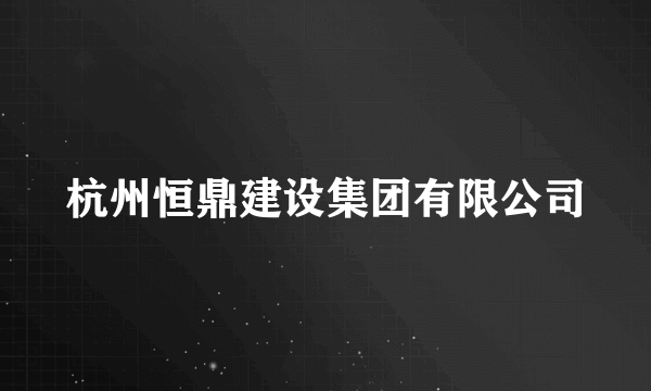 杭州恒鼎建设集团有限公司