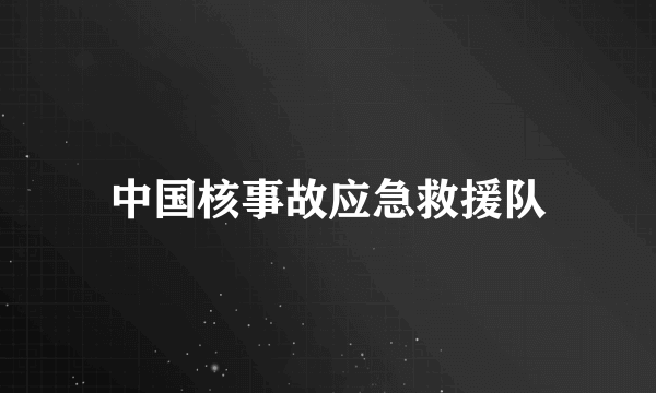 中国核事故应急救援队