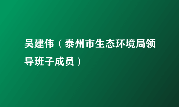 吴建伟（泰州市生态环境局领导班子成员）