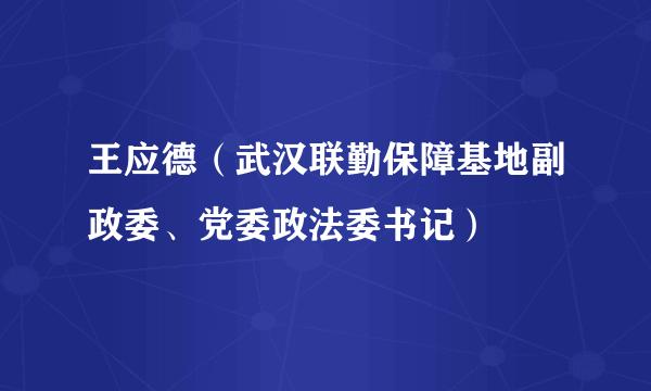 王应德（武汉联勤保障基地副政委、党委政法委书记）