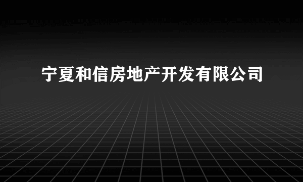 宁夏和信房地产开发有限公司