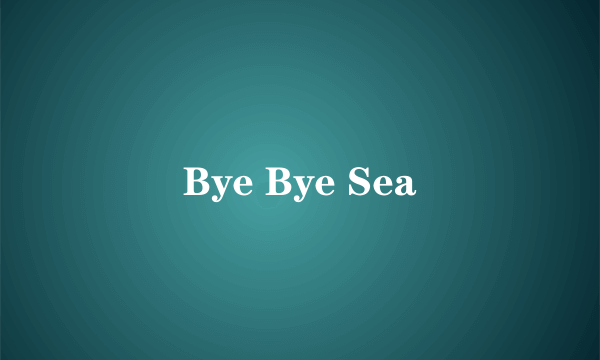 Bye Bye Sea