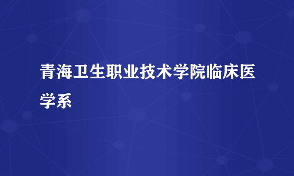 青海卫生职业技术学院临床医学系