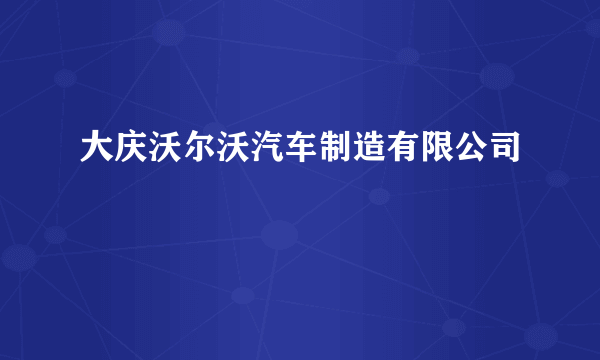 大庆沃尔沃汽车制造有限公司