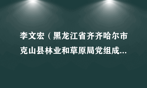 李文宏（黑龙江省齐齐哈尔市克山县林业和草原局党组成员、副局长）