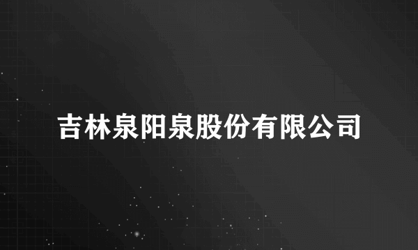 吉林泉阳泉股份有限公司