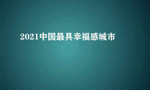 2021中国最具幸福感城市