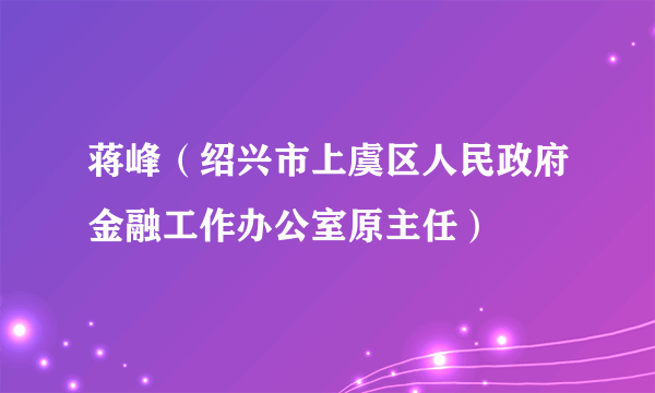 蒋峰（绍兴市上虞区人民政府金融工作办公室原主任）