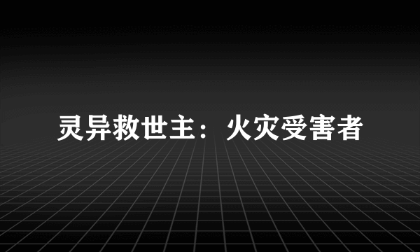 灵异救世主：火灾受害者