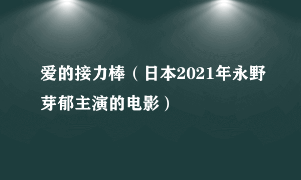 爱的接力棒（日本2021年永野芽郁主演的电影）