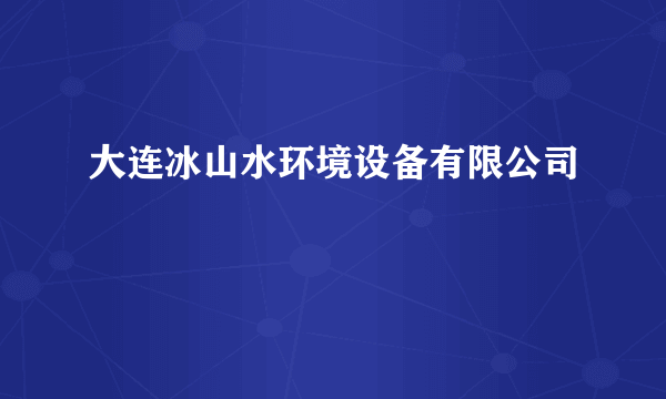 大连冰山水环境设备有限公司