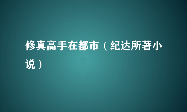 修真高手在都市（纪达所著小说）