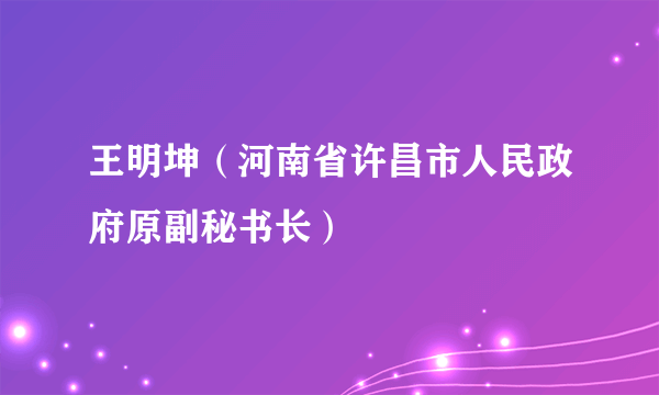 王明坤（河南省许昌市人民政府原副秘书长）