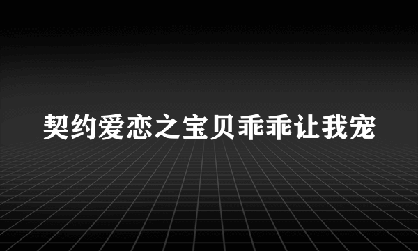 契约爱恋之宝贝乖乖让我宠