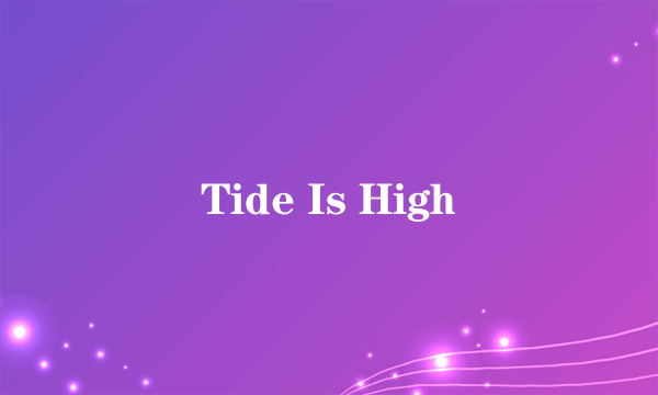 Tide Is High