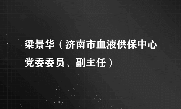 梁景华（济南市血液供保中心党委委员、副主任）