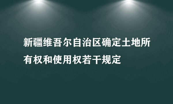 新疆维吾尔自治区确定土地所有权和使用权若干规定