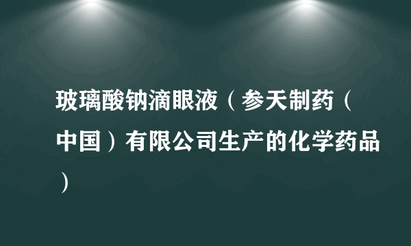 玻璃酸钠滴眼液（参天制药（中国）有限公司生产的化学药品）