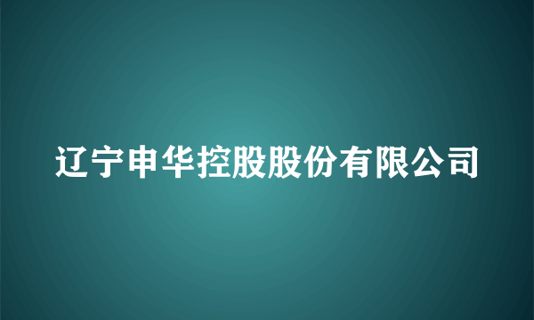 辽宁申华控股股份有限公司