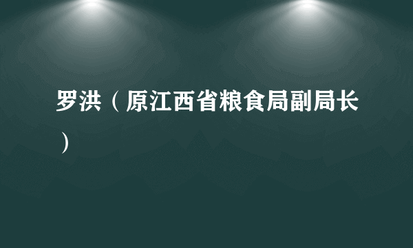 罗洪（原江西省粮食局副局长）