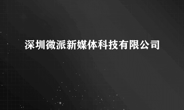 深圳微派新媒体科技有限公司