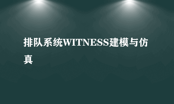 排队系统WITNESS建模与仿真