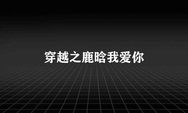 穿越之鹿晗我爱你