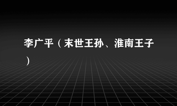 李广平（末世王孙、淮南王子）