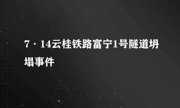 7·14云桂铁路富宁1号隧道坍塌事件