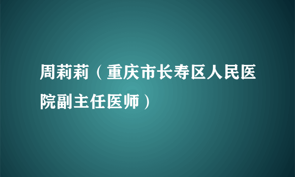 周莉莉（重庆市长寿区人民医院副主任医师）