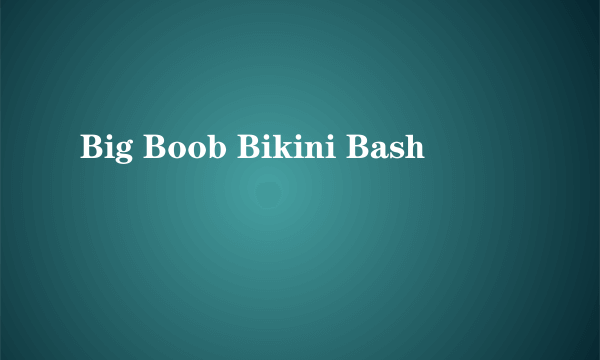 Big Boob Bikini Bash