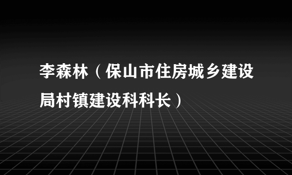 李森林（保山市住房城乡建设局村镇建设科科长）