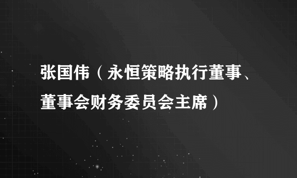 张国伟（永恒策略执行董事、董事会财务委员会主席）